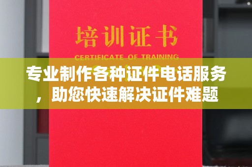 田林专业制作各种证件电话服务，助您快速解决证件难题