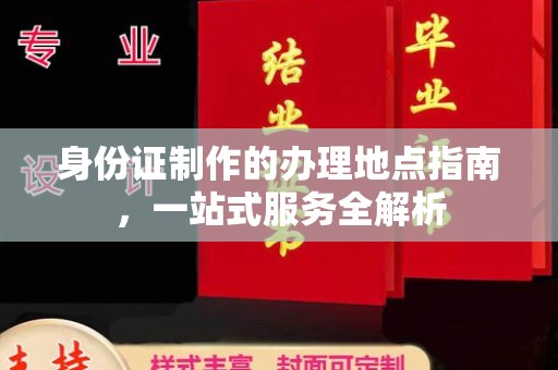 田林身份证制作的办理地点指南，一站式服务全解析