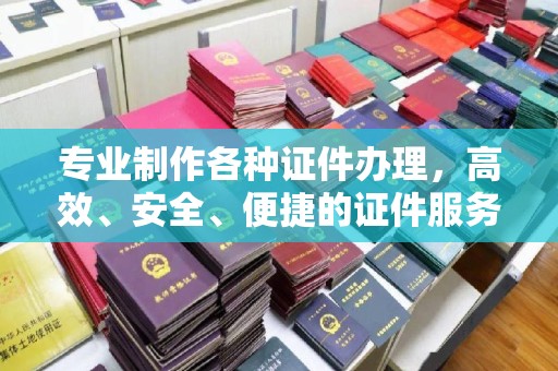 田林专业制作各种证件办理，高效、安全、便捷的证件服务
