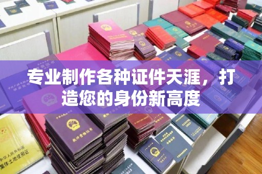 田林专业制作各种证件天涯，打造您的身份新高度