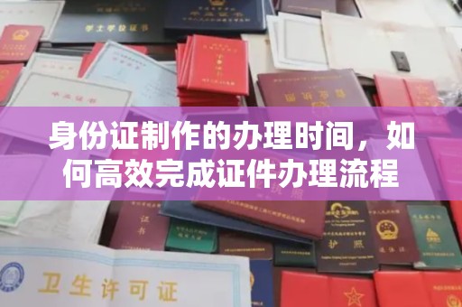 田林身份证制作的办理时间，如何高效完成证件办理流程