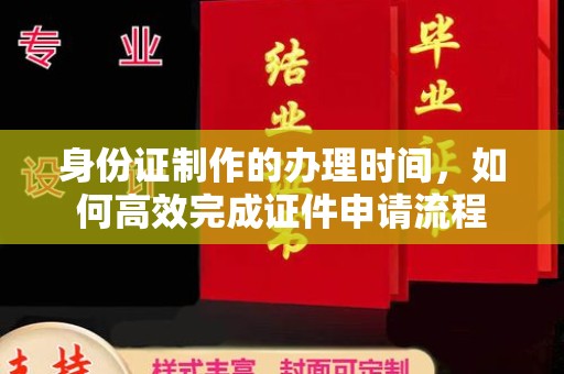 田林身份证制作的办理时间，如何高效完成证件申请流程