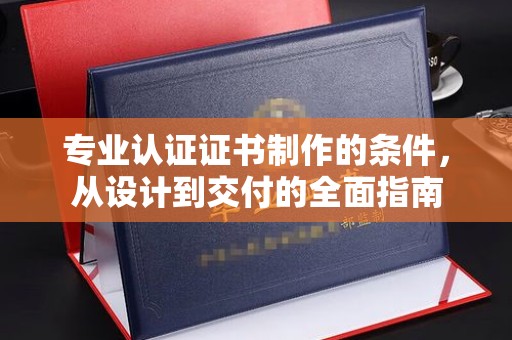 田林专业认证证书制作的条件，从设计到交付的全面指南