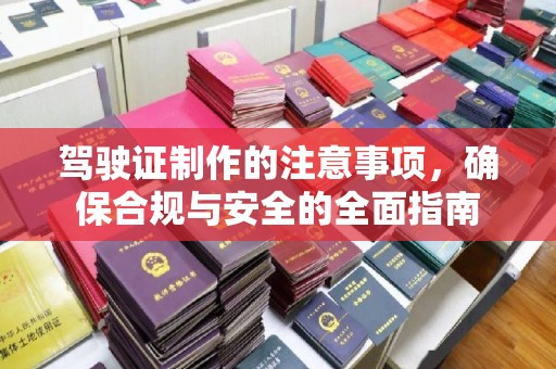 田林驾驶证制作的注意事项，确保合规与安全的全面指南